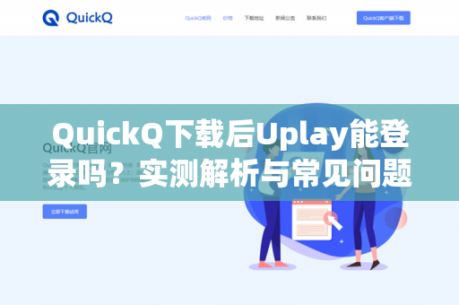 QuickQ下载后Uplay能登录吗？实测解析与常见问题全攻略-第1张图片-QuickQ -  QuickQ VPN | 高速稳定安全的网络加速服务