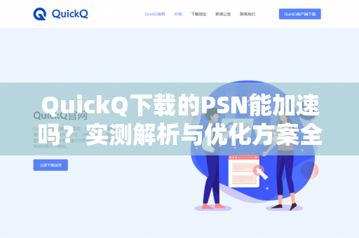QuickQ下载的PSN能加速吗？实测解析与优化方案全攻略-第1张图片-QuickQ -  QuickQ VPN | 高速稳定安全的网络加速服务