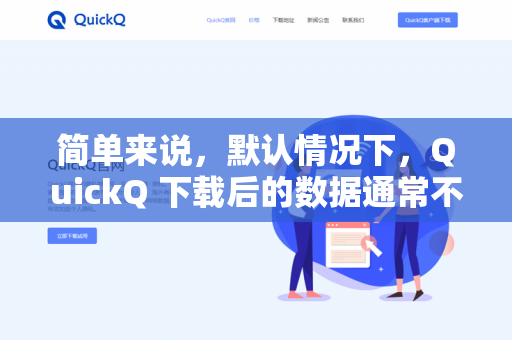 简单来说，默认情况下，QuickQ 下载后的数据通常不会直接导致 iCloud 备份变慢，但在某些特定操作下可能会有间接影响-第1张图片-QuickQ -  QuickQ VPN | 高速稳定安全的网络加速服务