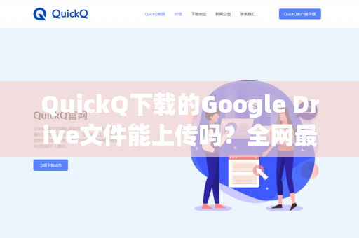 QuickQ下载的Google Drive文件能上传吗？全网最全操作指南与常见问题解答-第1张图片-QuickQ -  QuickQ VPN | 高速稳定安全的网络加速服务