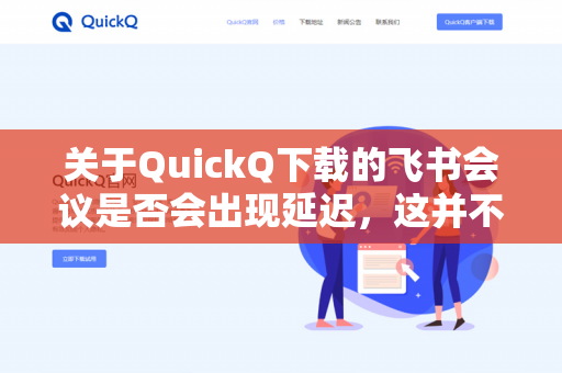 关于QuickQ下载的飞书会议是否会出现延迟，这并不仅仅取决于QuickQ这一个客户端，而是由多个因素共同决定的。简单来说，可能存在延迟，但不一定是普遍或严重的情况-第1张图片-QuickQ -  QuickQ VPN | 高速稳定安全的网络加速服务