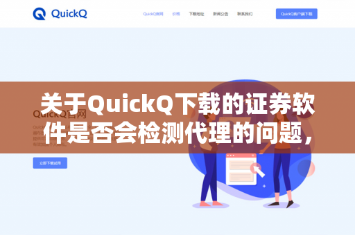 关于QuickQ下载的证券软件是否会检测代理的问题，需要从软件本身的功能、券商合规要求以及网络环境三个角度来分析。从安全性和合规性角度来看，证券软件（尤其是国内正规券商）通常会检测代理，具体原因如下-第1张图片-QuickQ -  QuickQ VPN | 高速稳定安全的网络加速服务
