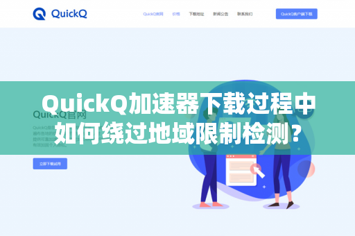 QuickQ加速器下载过程中如何绕过地域限制检测？