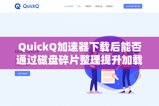 QuickQ加速器下载后能否通过磁盘碎片整理提升加载速度？