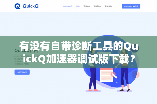 有没有自带诊断工具的QuickQ加速器调试版下载?-第1张图片-QuickQ下载- 高速稳定安全的网络加速服务 | QuickQ官网 有没有自带诊断工具的QuickQ加速器调试版下载?-第1张图片-QuickQ下载- 高速稳定安全的网络加速服务 | QuickQ官网