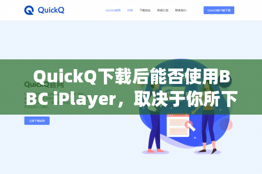 QuickQ下载后能否使用BBC iPlayer，取决于你所下载的QuickQ版本及其具体功能。以下是几种可能的情况-第1张图片-QuickQ -  QuickQ VPN | 高速稳定安全的网络加速服务