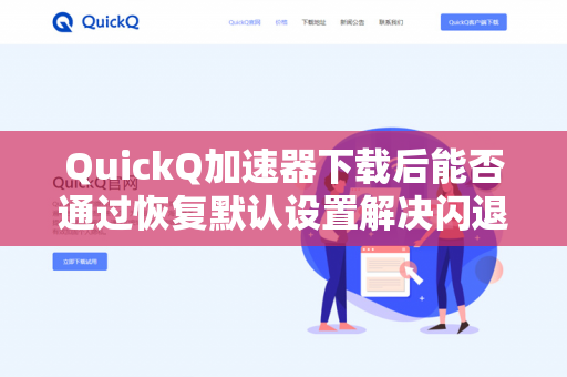 QuickQ加速器下载后能否通过恢复默认设置解决闪退？