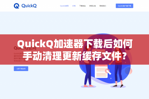 QuickQ加速器下载后如何手动清理更新缓存文件？
