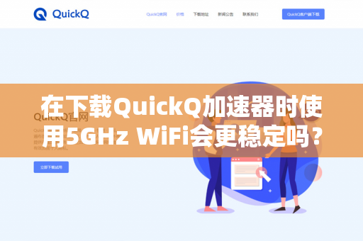 在下载QuickQ加速器时使用5GHz WiFi会更稳定吗？