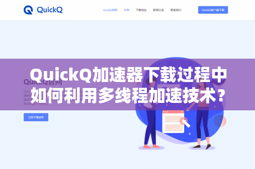 QuickQ加速器下载过程中如何利用多线程加速技术？