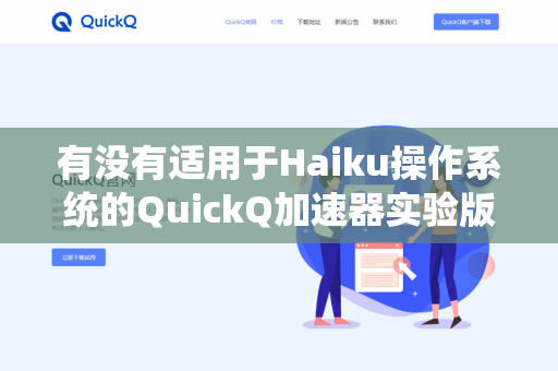 有没有适用于Haiku操作系统的QuickQ加速器实验版下载？