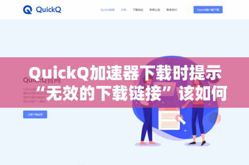 QuickQ加速器下载时提示“无效的下载链接”该如何修复？