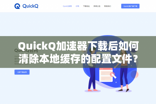 QuickQ加速器下载后如何清除本地缓存的配置文件？
