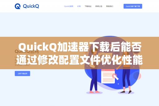 QuickQ加速器下载后能否通过修改配置文件优化性能？