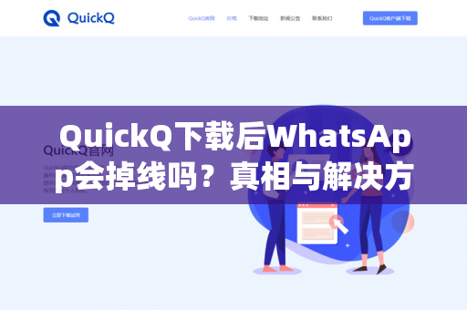 QuickQ下载后WhatsApp会掉线吗？真相与解决方案全解析