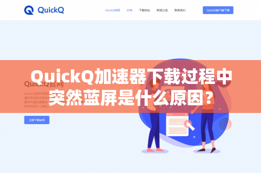 QuickQ加速器下载过程中突然蓝屏是什么原因？