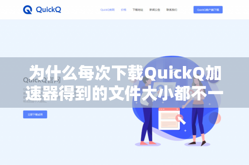 为什么每次下载QuickQ加速器得到的文件大小都不一样？