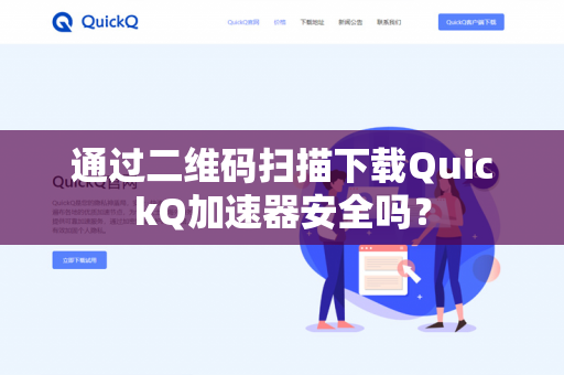 通过二维码扫描下载QuickQ加速器安全吗？