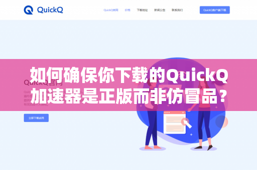 如何确保你下载的QuickQ加速器是正版而非仿冒品？