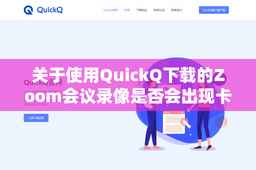 关于使用QuickQ下载的Zoom会议录像是否会出现卡顿，这主要取决于以下几个因素，而非软件本身直接导致-第1张图片-QuickQ - QuickQ下载中心 | QuickQ官网