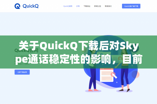 关于QuickQ下载后对Skype通话稳定性的影响，目前没有直接的官方数据或广泛用户反馈表明两者之间存在明确的关联。不过，我可以从技术角度和一般使用经验为你分析