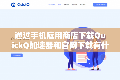 通过手机应用商店下载QuickQ加速器和官网下载有什么区别？