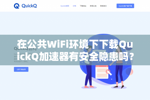 在公共WiFi环境下下载QuickQ加速器有安全隐患吗？
