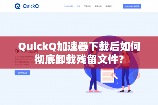 QuickQ加速器下载后如何彻底卸载残留文件？