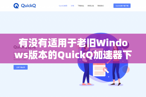 有没有适用于老旧Windows版本的QuickQ加速器下载？