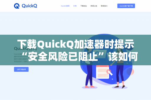 下载QuickQ加速器时提示“安全风险已阻止”该如何处理？