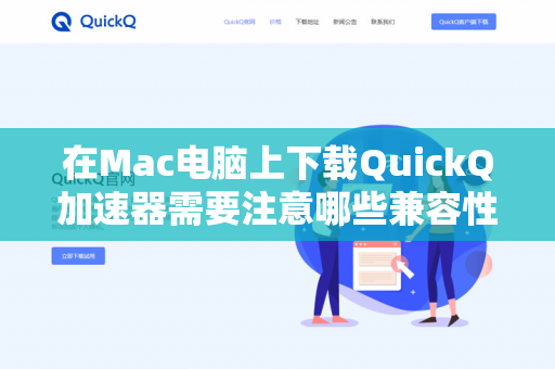 在Mac电脑上下载QuickQ加速器需要注意哪些兼容性问题？