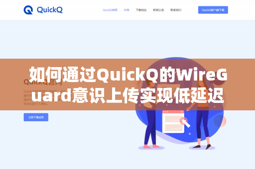 如何通过QuickQ的WireGuard意识上传实现低延迟-第1张图片-QuickQ官网 | 高速稳定下载-官网下载 如何通过QuickQ的WireGuard意识上传实现低延迟-第1张图片-QuickQ官网 | 高速稳定下载-官网下载