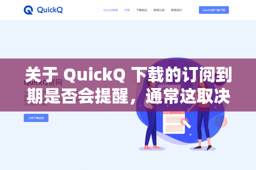 关于 QuickQ 下载的订阅到期是否会提醒，通常这取决于具体的应用版本（iOS/Android）订阅类型（自动续费/非自动续费）以及系统设置