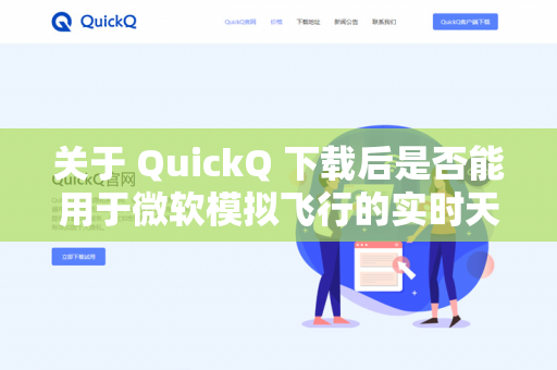 关于 QuickQ 下载后是否能用于微软模拟飞行的实时天气功能，我需要先说明一点，QuickQ 并不是一个官方或常见的微软模拟飞行插件或天气工具名称