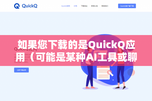 如果您下载的是QuickQ应用（可能是某种AI工具或聊天机器人）通常可以通过以下方式联系客服-第1张图片-QuickQ -  QuickQ VPN | 高速稳定安全的网络加速服务