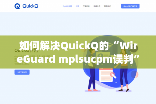 如何解决QuickQ的“WireGuard mplsucpm误判”-第1张图片-QuickQ官网 | 高速稳定下载-官网下载 如何解决QuickQ的“WireGuard mplsucpm误判”-第1张图片-QuickQ官网 | 高速稳定下载-官网下载
