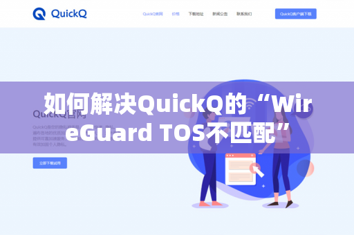 如何解决QuickQ的“WireGuard TOS不匹配”-第1张图片-QuickQ官网 | 高速稳定下载-官网下载 如何解决QuickQ的“WireGuard TOS不匹配”-第1张图片-QuickQ官网 | 高速稳定下载-官网下载