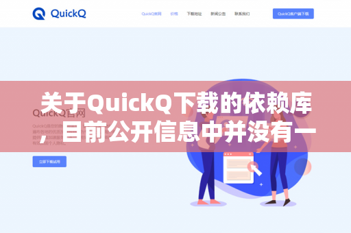 关于QuickQ下载的依赖库，目前公开信息中并没有一个明确且广泛公认的名为QuickQ的知名软件或库。它可能是一个特定场景下的私有项目、特定社区的小众工具，或者是名称上的拼写/记忆偏差-第1张图片-QuickQ -  QuickQ VPN | 高速稳定安全的网络加速服务