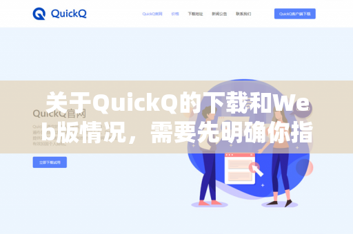 关于QuickQ的下载和Web版情况，需要先明确你指的是哪一个具体的软件，因为存在多个同名或名称相似的应用（如智能问答系统、直播工具、某类效率工具等）-第1张图片-QuickQ -  QuickQ VPN | 高速稳定安全的网络加速服务