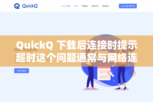QuickQ 下载后连接时提示超时这个问题通常与网络连接、软件配置或服务器状态有关。由于QuickQ可能指代不同的软件（如某款网络工具、游戏加速器、或特定领域的客户端）我将分情况提供排查步骤-第1张图片-QuickQ -  QuickQ VPN | 高速稳定安全的网络加速服务