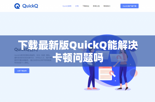 下载最新版QuickQ能解决卡顿问题吗-第1张图片-QuickQ官网 | 高速稳定下载-官网下载 下载最新版QuickQ能解决卡顿问题吗-第1张图片-QuickQ官网 | 高速稳定下载-官网下载