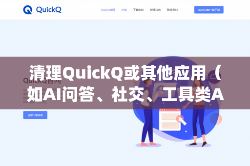 清理QuickQ或其他应用（如AI问答、社交、工具类App）的缓存，通常有以下几种方法。由于QuickQ可能指代不同的软件（如一些下载工具或AI应用）具体名称可能略有差异，但通用的清理步骤如下-第1张图片-QuickQ -  QuickQ VPN | 高速稳定安全的网络加速服务