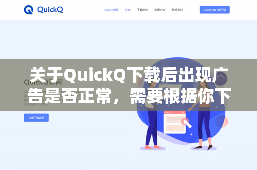 关于QuickQ下载后出现广告是否正常，需要根据你下载的具体来源和版本来判断。以下是几种常见情况的分析-第1张图片-QuickQ -  QuickQ VPN | 高速稳定安全的网络加速服务