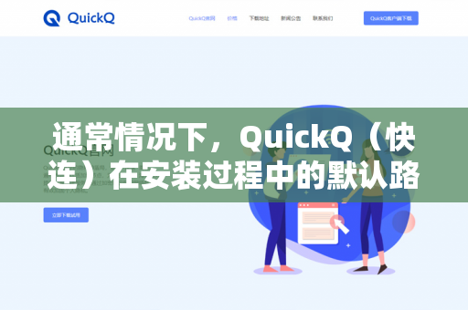 通常情况下，QuickQ（快连）在安装过程中的默认路径是可以修改的，具体取决于你使用的安装包类型（安装版 或 绿色便携版）-第1张图片-QuickQ -  QuickQ VPN | 高速稳定安全的网络加速服务