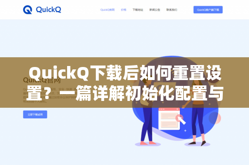 QuickQ下载后如何重置设置？一篇详解初始化配置与常见问题解决方案-第1张图片-QuickQ -  QuickQ VPN | 高速稳定安全的网络加速服务