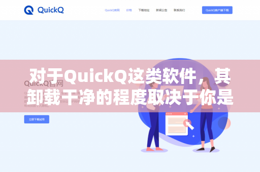 对于QuickQ这类软件，其卸载干净的程度取决于你是通过官方渠道下载的、从不明网站下载的，还是它本身属于马甲包或流氓软件-第1张图片-QuickQ -  QuickQ VPN | 高速稳定安全的网络加速服务