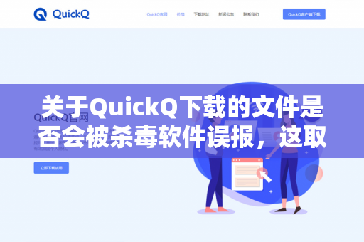 关于QuickQ下载的文件是否会被杀毒软件误报，这取决于多个因素，包括杀毒软件的检测机制、文件的来源以及软件本身的性质。以下是一些关键点的分析-第1张图片-QuickQ -  QuickQ VPN | 高速稳定安全的网络加速服务