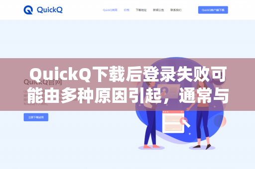 QuickQ下载后登录失败可能由多种原因引起，通常与网络环境、账号状态、软件版本或系统权限有关。以下是详细的排查步骤和解决方案-第1张图片-QuickQ -  QuickQ VPN | 高速稳定安全的网络加速服务
