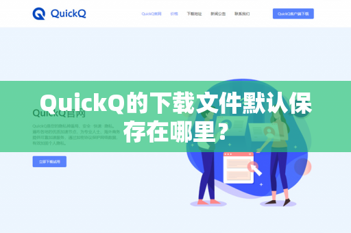 QuickQ的下载文件默认保存在哪里?-第1张图片-QuickQ官网 | 高速稳定下载-官网下载 QuickQ的下载文件默认保存在哪里?-第1张图片-QuickQ官网 | 高速稳定下载-官网下载