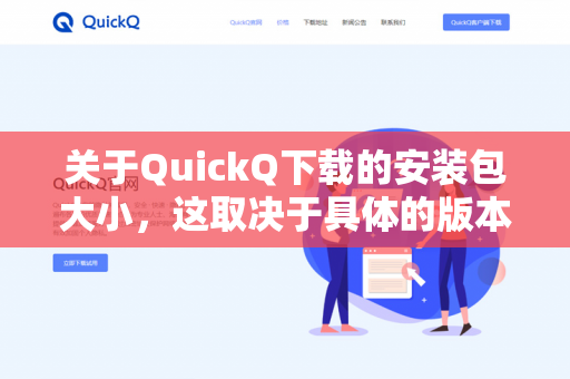 关于QuickQ下载的安装包大小，这取决于具体的版本（如通用版、专用设备版）以及你从哪个渠道下载（如官网、应用商店等）-第1张图片-QuickQ -  QuickQ VPN | 高速稳定安全的网络加速服务